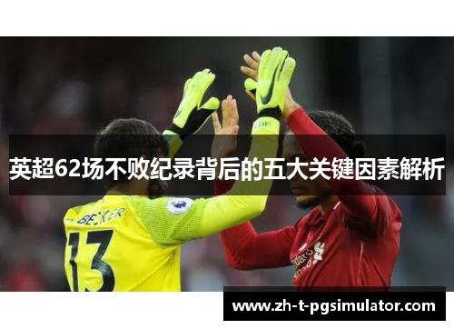 英超62场不败纪录背后的五大关键因素解析