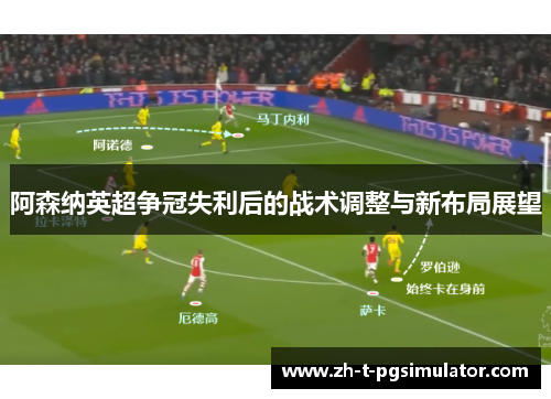 阿森纳英超争冠失利后的战术调整与新布局展望