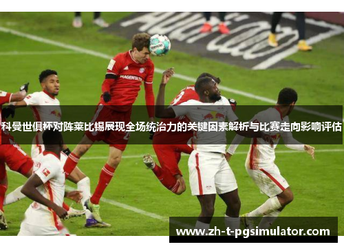 科曼世俱杯对阵莱比锡展现全场统治力的关键因素解析与比赛走向影响评估 科曼世俱杯对阵莱比锡展现全场统治力的关键因素解析与比赛走向影响评估