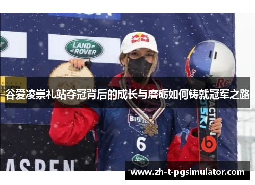 谷爱凌崇礼站夺冠背后的成长与磨砺如何铸就冠军之路