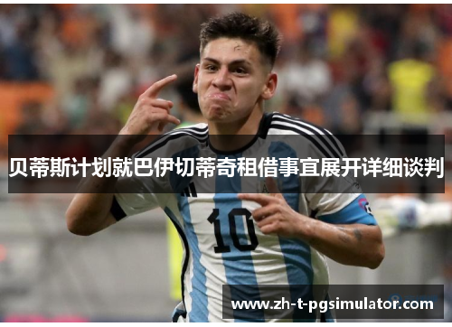 贝蒂斯计划就巴伊切蒂奇租借事宜展开详细谈判