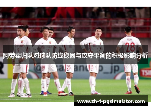 阿劳霍归队对球队防线稳固与攻守平衡的积极影响分析 阿劳霍归队对球队防线稳固与攻守平衡的积极影响分析
