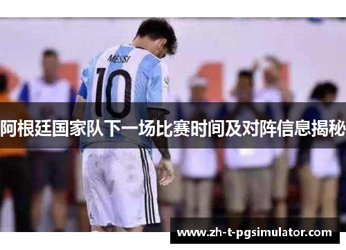 阿根廷国家队下一场比赛时间及对阵信息揭秘