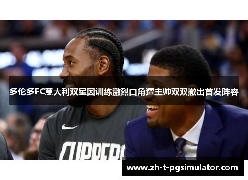 多伦多FC意大利双星因训练激烈口角遭主帅双双撤出首发阵容