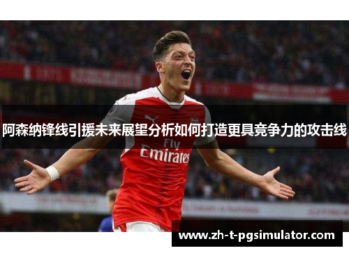 阿森纳锋线引援未来展望分析如何打造更具竞争力的攻击线