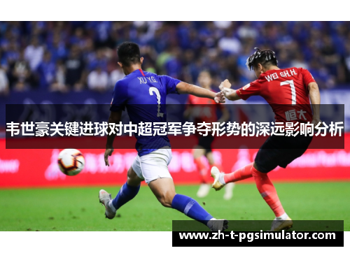 韦世豪关键进球对中超冠军争夺形势的深远影响分析