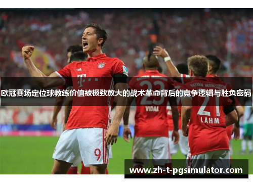 欧冠赛场定位球教练价值被极致放大的战术革命背后的竞争逻辑与胜负密码