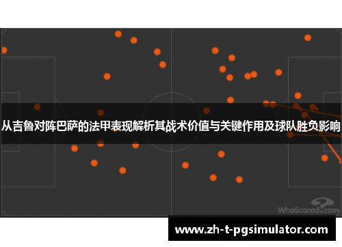从吉鲁对阵巴萨的法甲表现解析其战术价值与关键作用及球队胜负影响