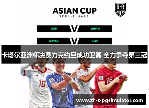 卡塔尔亚洲杯决赛力克约旦成功卫冕 全力争夺第三冠 卡塔尔亚洲杯决赛力克约旦成功卫冕 全力争夺第三冠