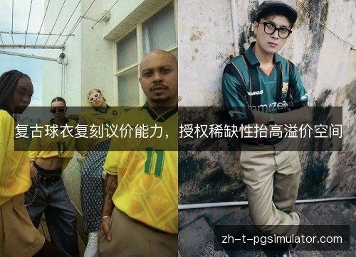 复古球衣复刻议价能力,授权稀缺性抬高溢价空间 复古球衣复刻议价能力,授权稀缺性抬高溢价空间